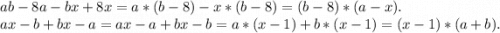 ab-8a-bx+8x=a*(b-8)-x*(b-8)=(b-8)*(a-x).\\ax-b+bx-a=ax-a+bx-b=a*(x-1)+b*(x-1)=(x-1)*(a+b).