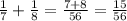 \frac{1}{7} +\frac{1}{8} =\frac{7+8}{56} =\frac{15}{56}