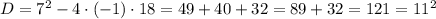 D = 7^2 - 4\cdot(-1)\cdot 18 = 49 + 40 + 32 = 89 + 32 = 121 = 11^2