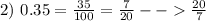 2) \ 0.35 = \frac{35}{100} = \frac{7}{20} - - \frac{20}{7}