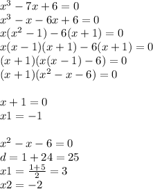 {x}^{3} - 7x + 6 = 0 \\ {x}^{3} - x -6 x + 6 = 0 \\ x( {x}^{2} - 1) - 6(x + 1) = 0 \\ x(x - 1)(x + 1) - 6(x + 1) = 0 \\ (x + 1)(x(x - 1) - 6) = 0 \\ (x + 1)( {x}^{2} - x - 6) = 0 \\ \\ x + 1 = 0 \\ x1 = - 1 \\ \\ {x}^{2} - x - 6 = 0 \\ d = 1 + 24 = 25 \\ x1 = \frac{1 + 5}{2} = 3 \\ x2 = - 2