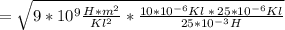 = \sqrt{9*10^{9}\frac{H*m^{2} }{Kl^{2} } * \frac{10*10^{-6}Kl \: * \: 25*10^{-6}Kl }{25*10^{-3}H } }