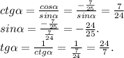 ctg\alpha =\frac{cos\alpha }{sin\alpha } =\frac{-\frac{7}{25} }{sin\alpha } =\frac{7}{24}\\sin\alpha = \frac{-\frac{7}{25} }{\frac{7}{24} } =-\frac{24}{25} .\\tg\alpha =\frac{1}{ctg\alpha }=\frac{1}{\frac{7}{24} } =\frac{24}{7}.