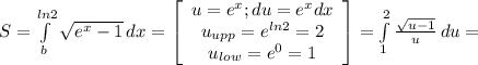 S=\int\limits^{ln2}_b {\sqrt{e^x-1} } \, dx = \left[\begin{array}{ccc}u=e^x;du=e^xdx \\u_{upp}=e^{ln2}=2\\u_{low}=e^0=1\end{array}\right] =\int\limits^2_1 {\frac{\sqrt{u-1} }{u} } \, du =