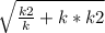 \sqrt{\frac{k2}{k} +k*k2}