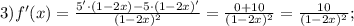 3) f'(x)=\frac{5' \cdot (1-2x)-5 \cdot (1-2x)'}{(1-2x)^{2}}=\frac{0+10}{(1-2x)^{2}}=\frac{10}{(1-2x)^{2}};