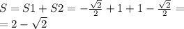 S = S1 + S2 = - \frac{ \sqrt{2} }{2} + 1 + 1 - \frac{ \sqrt{2} }{2} = \\ = 2 - \sqrt{2}