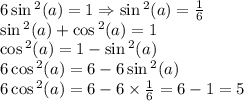 6 \sin {}^{2} (a) = 1 \Rightarrow \sin {}^{2} (a) = \frac{1}{6} \\ \sin {}^{2} (a) + \cos {}^{2} (a) = 1 \\ \cos {}^{2} (a) = 1 - \sin {}^{2} (a) \\ 6 \cos {}^{2} (a) = 6 - 6 \sin {}^{2} (a) \\ 6 \cos {}^{2} (a) = 6 - 6 \times \frac{1}{6} = 6 - 1 = 5