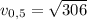 v_{0,5} = \sqrt{306}