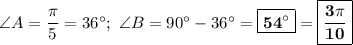 \angle A = \dfrac{\pi}{5} = 36\textdegree;\ \angle B = 90\textdegree - 36\textdegree = \boxed{\bf{54\textdegree}} = \boxed{\bf{\dfrac{3\pi}{10}}}