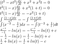 ( {t}^{2} - x {t}^{2} ) \frac{dx}{dt} + {x}^{2} + {x}^{2} t = 0 \\ {t}^{2} (1 - x) \frac{dx}{dt} + {x}^{2} (1 + t) = 0 \\ {t}^{2} (1 - x) \frac{dx}{dt} = - {x}^{2} (1 + t) \\ \int\limits \frac{(1 - x)dx}{ {x}^{2} } = - \int\limits \frac{(1 + t)dt}{ {t}^{2} } \\ \int\limits( {x}^{ - 2} - \frac{1}{x} )dx = - \int\limits( {t}^{ - 2} + \frac{1}{t}) dt \\ \frac{ {x}^{ - 1} }{ - 1} - ln(x) = - \frac{ {t}^{ - 1} }{ - 1} - ln(t) + c \\ - \frac{1}{x} - ln(x) = \frac{1}{t} - ln(t) + c \\ \frac{1}{x} + ln(x) = \frac{1}{t} + ln(t) - c