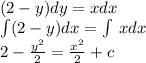 (2 - y)dy = xdx \\ \int\limits(2 - y)dx =\int\limits \: xdx \\ 2 - \frac{ {y}^{2} }{2} = \frac{ {x}^{2} }{2} + c