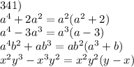 341) \\ {a}^{4} + 2 {a}^{2} = {a}^{2} ( {a}^{2} + 2) \\ {a}^{4} - 3 {a}^{3} = {a}^{3} (a - 3) \\ {a}^{4} {b}^{2} + a {b}^{3} = a {b}^{2} ( {a}^{3} + b) \\ {x}^{2} {y}^{3} - {x}^{3} {y}^{2} = {x}^{2} {y}^{2} (y - x)