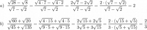 a)\ \ \dfrac{\sqrt{28}-\sqrt{8}}{\sqrt7-\sqrt2}=\dfrac{\sqrt{4\cdot 7}-\sqrt{4\cdot 2}}{\sqrt7-\sqrt2}=\dfrac{2\sqrt7-2\sqrt2}{\sqrt7-\sqrt2}=\dfrac{2\cdot (\sqrt7-\sqrt2)}{\sqrt7-\sqrt2}=2\\\\\\b)\ \ \dfrac{\sqrt{60}+\sqrt{20}}{\sqrt{45}+\sqrt{135}}=\dfrac{\sqrt{4\cdot 15}+\sqrt{4\cdot 5}}{\sqrt{9\cdot 5}+\sqrt{9\cdot 15}}=\dfrac{2\sqrt{15}+2\sqrt5}{3\sqrt5+3\sqrt{15}}=\dfrac{2\cdot (\sqrt{15}+\sqrt5)}{3\cdot (\sqrt5+\sqrt{15})}=\dfrac{2}{3}