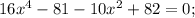 16x^{4}-81-10x^{2}+82=0;