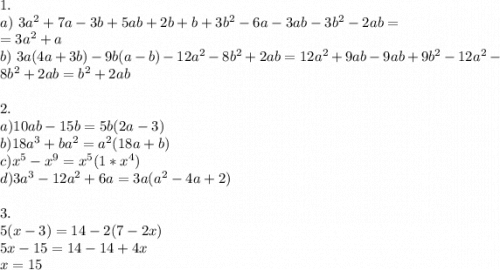 1.\\a)\ 3a^2 + 7a - 3b +5ab +2b+b + 3b^2 - 6a - 3ab - 3b^2 - 2ab = \\= 3a^2 + a \\b)\ 3a(4a+3b) - 9b(a-b) - 12a^2 - 8b^2 + 2 ab = 12a^2 + 9ab -9ab + 9b^2 - 12a^2 - 8b^2 + 2ab = b^2 + 2ab\\\\2.\\a) 10ab - 15b = 5b (2a -3)\\b) 18a^3 + ba^2 = a^2(18a + b)\\c) x^5 - x^9 = x^5(1 * x^4)\\d) 3a^3 - 12a^2 + 6a = 3a(a^2 - 4a + 2)\\\\3.\\5(x-3) = 14-2(7-2x)\\5x - 15 = 14 - 14 +4x\\x = 15\\