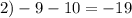 2) - 9 - 10 = - 19