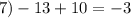 7) - 13 + 10 = - 3