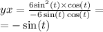 yx = \frac{6 { \sin }^{2}(t) \times \cos(t) }{ - 6 \sin(t) \cos(t) } = \\ = - \sin(t)