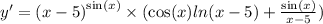 y' = {(x - 5)}^{ \sin(x) } \times ( \cos(x) ln(x - 5) + \frac{ \sin(x) }{x - 5} ) \\