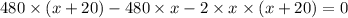 480 \times( x + 20) - 480 \times x - 2 \times x \times (x + 20) = 0