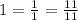 1 = \frac{1}{1} = \frac{11}{11}