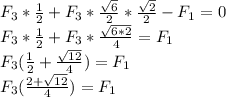 F_3*\frac{1}{2}+F_3*\frac{\sqrt{6}}{2}*\frac{\sqrt{2}}{2}-F_1=0\\F_3*\frac{1}{2}+F_3*\frac{\sqrt{6*2}}{4}=F_1\\F_3(\frac{1}{2}+\frac{\sqrt{12}}{4})=F_1\\F_3(\frac{2+\sqrt{12}}{4})=F_1