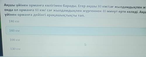 Аңшы үйінен орманға көлігімен барады. Егер аңшы 80 км/сағ жылдамдықпен жүрсе, онда ол орманға 60 км/