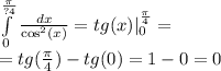 \int\limits ^{ \frac{\pi}{?4} } _ {0 } \frac{dx}{ \cos ^{2} (x) } = tg(x) | ^{ \frac{\pi}{4} } _ {0} = \\ = tg( \frac{\pi}{4} ) - tg(0) = 1 - 0 = 0