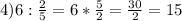 4) 6 : \frac{2}{5} = 6 * \frac{5}{2} = \frac{30}{2} = 15