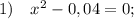 1) \quad x^{2}-0,04=0;