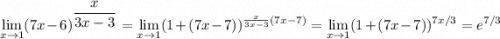 \displaystyle \lim_{x \to 1} (7x-6)^{ \displaystyle \frac{x}{3x-3} }= \lim_{x \to 1} (1+(7x-7))^{\frac{x}{3x-3} (7x-7)}= \lim_{x \to 1} (1+(7x-7))^{ 7x/3}= e^{7/3}