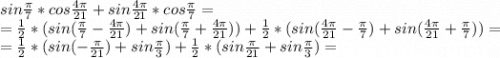 sin\frac{\pi }{7}*cos\frac{4\pi }{21} +sin\frac{4\pi }{21}*cos\frac{\pi }{7}=\\=\frac{1}{2}*(sin(\frac{\pi }{7}-\frac{4\pi }{21})+sin(\frac{\pi }{7} +\frac{4\pi }{21}))+ \frac{1}{2}*(sin(\frac{4\pi }{21}-\frac{\pi }{7})+sin(\frac{4\pi }{21}+\frac{\pi }{7}))=\\=\frac{1}{2}*(sin(-\frac{\pi }{21} )+sin\frac{\pi }{3})+\frac{1}{2} *(sin\frac{\pi }{21}+ sin\frac{\pi }{3} )=\\