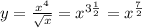 y = \frac{ {x}^{4} }{ \sqrt{x} } = {x}^{3 \frac{1}{2} } = {x}^{ \frac{7}{2} } \\