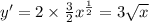 y '= 2 \times \frac{3}{2} {x}^{ \frac{1}{2} } = 3 \sqrt{x} \\