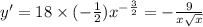 y' = 18 \times ( - \frac{1}{2} ) {x}^{ - \frac{3}{2} } = - \frac{9}{x \sqrt{x} } \\