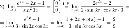 \displaystyle 2)~\lim_{x\to 0}\dfrac{e^{2x}-2x-1}{\sin^2 3x}=\bigg[\dfrac{0}{0}\bigg]\overset{\text{L'H}}{=}\lim_{x\to 0}\dfrac{2e^{2x}-2}{2\cdot\sin 3x\cdot \cos 3x\cdot 3}=\medskip \\=\lim_{x\to 0}\dfrac{e^{2x}-1}{3\cdot\sin 3x\cos 3x}=\lim_{x\to 0}\dfrac{1+2x+o(x)-1}{3\cdot\sin 3x\cos 3x}=\dfrac{2}{9}