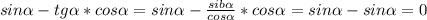 \;sin\alpha -tg\alpha *cos\alpha =sin\alpha -\frac{sib\alpha }{cos\alpha }*cos\alpha =sin\alpha -sin\alpha =0