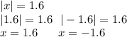 |x| = 1.6 \\ |1.6| = 1.6 \: \: \: | - 1.6| = 1.6 \: \\ x = 1.6 \: \: \: \: \: \: \: \: x = - 1.6