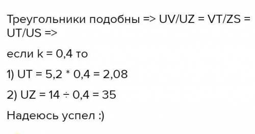 Известно, что ΔUVT подобен ΔUZS и коэффициент подобия k=0,2. 1. Если US= 2,6, то UT= .2. Если TV= 13