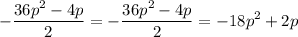 \displaystyle -\frac{36p^2-4p}{2}=-\frac{36p^2-4p}{2} =-18p^2+2p