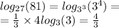 log_{27}(81) = log_{ {3}^{3} }( {3}^{4} ) = \\ = \frac{1}{3} \times 4 log_{3}(3) = \frac{4}{3}