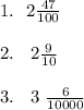 1. \: \: \: 2 \frac{47}{100} \\ \\ 2. \: \: \: \:2 \frac{9}{10} \\ \\ \: \: \: 3. \: \: \: \: 3 \ \frac{6}{10000}