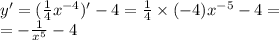 y '= (\frac{1}{4} {x}^{ - 4} )' - 4 = \frac{1}{4} \times ( - 4) {x}^{ - 5} - 4 = \\ = - \frac{1}{ {x}^{5} } - 4