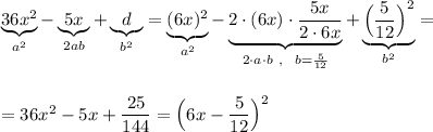 \underbrace{36x^2}_{a^2}-\underbrace{5x}_{2ab}+\underbrace{d}_{b^2}=\underbrace {(6x)^2}_{a^2}-\underbrace {2\cdot (6x)\cdot \dfrac{5x}{2\cdot 6x}}_{2\cdot a\cdot b\ ,\ \ b=\frac{5}{12}}+\underbrace{\Big(\dfrac{5}{12}\Big)^2}_{b^2}=\\\\\\=36x^2-5x+\dfrac{25}{144}=\Big(6x-\dfrac{5}{12}\Big)^2