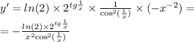 y' = ln(2) \times {2}^{tg \frac{1}{x} } \times \frac{1}{ { \cos }^{2} ( \frac{1}{x}) } \times ( - {x}^{ - 2} ) = \\ = - \frac{ ln(2) \times {2}^{tg \frac{1}{x} } }{ {x}^{2} { \cos}^{2} ( \frac{1}{x}) }