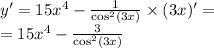 y' = 15 {x}^{4} - \frac{1}{ { \cos}^{2} (3x)} \times (3x)' = \\ = 15 {x}^{4} - \frac{3}{ { \cos}^{2} (3x)}