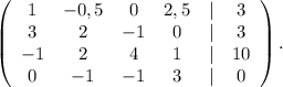 \left(\begin{array}{cccccc}1&-0,5&0&2,5&|&3\\3&2&-1&0&|&3\\-1&2&4&1&|&10\\0&-1&-1&3&|&0\end{array}\right).