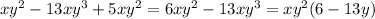 x {y}^{2} - 13x {y}^{3} + 5x {y}^{2} = 6x {y}^{2} - 13 {x}y^{3} = x {y}^{2} (6 - 13y)