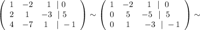 \left(\begin{array}{ccl}1&-2&\ \ 1\ \ |\ 0\\2&1&-3\ \ |\ 5\\4&-7&\ 1\ \ \ |\ -1\end{array}\right)\sim\left(\begin{array}{ccl}1&-2&\ \ 1\ \ |\ \ 0\\0&5&-5\ \ |\ \ 5\\0&1&\ -3\ \ |\ -1\end{array}\right)\sim